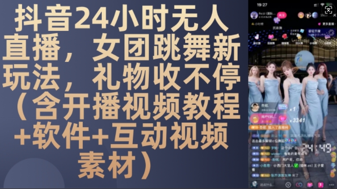 DY 24小时无人直播，女团跳舞新玩法，礼物收不停(含开播视频教程+软件+互动视频素材)-木木创业基地项目网