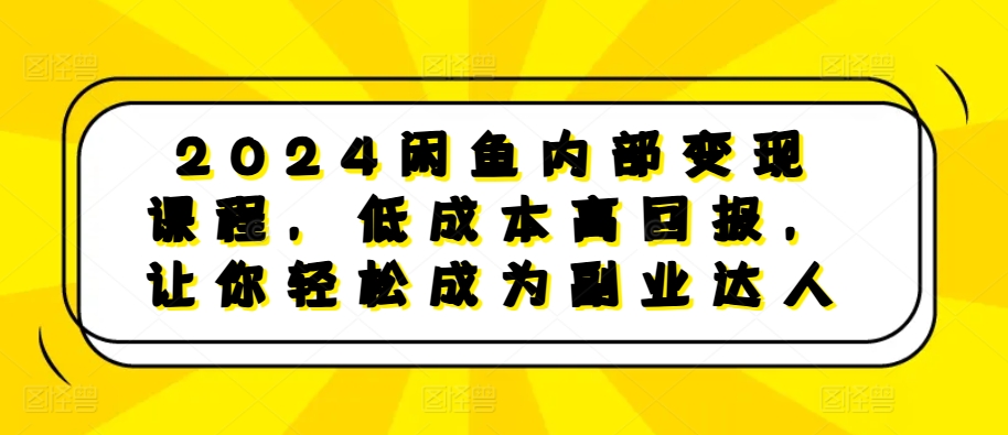 2024闲鱼内部变现课程，低成本高回报，让你轻松成为副业达人-木木创业基地项目网