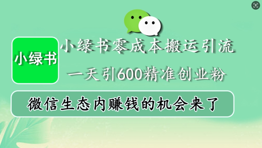 小绿书零成本搬运引流，一天引600精准创业粉，微信生态内赚钱的机会来了-木木创业基地项目网