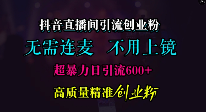 抖音直播间引流创业粉，无需连麦、无需上镜，超暴力日引流600+高质量精准创业粉-木木创业基地项目网