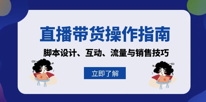 （13328期）直播带货操作指南：脚本设计、互动、流量与销售技巧-木木创业基地项目网