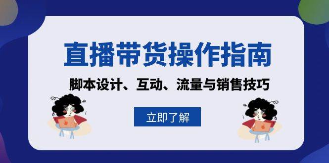 直播带货操作指南：脚本设计、互动、流量与销售技巧-木木创业基地项目网