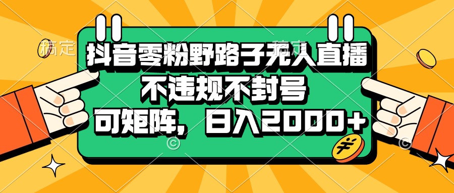 （13336期）抖音零粉野路子无人直播，不违规不封号，可矩阵，日入2000+-木木创业基地项目网