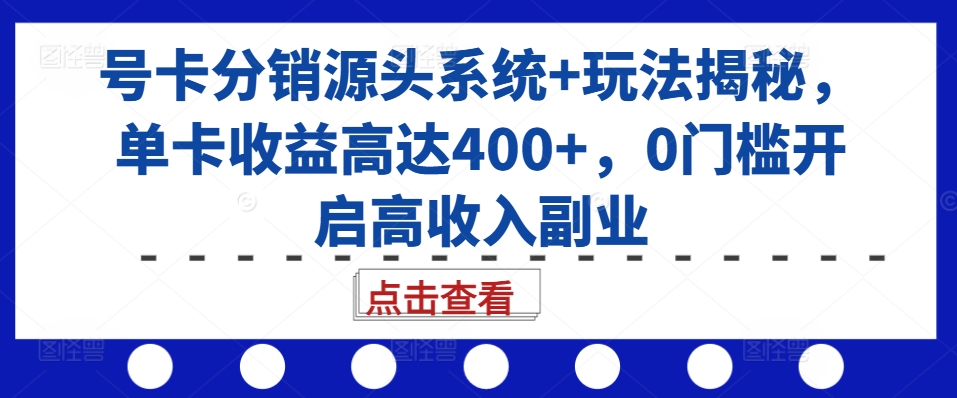 号卡分销源头系统+玩法揭秘，单卡收益高达400+，0门槛开启高收入副业-木木创业基地项目网