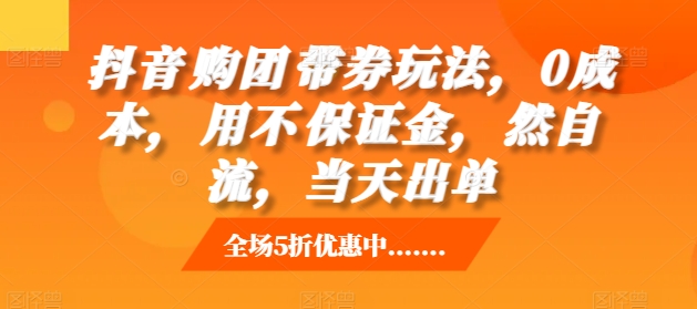 抖音‮购团‬带券玩法，0成本，‮用不‬保证金，‮然自‬流，当天出单-木木创业基地项目网