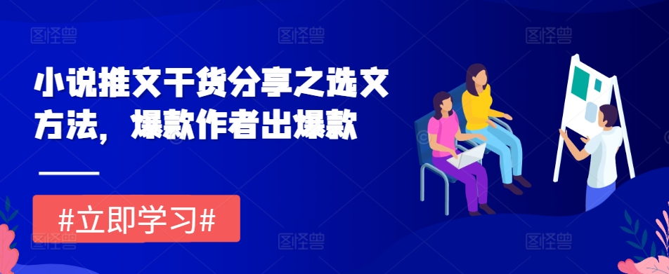 小说推文干货分享之选文方法，爆款作者出爆款-木木创业基地项目网