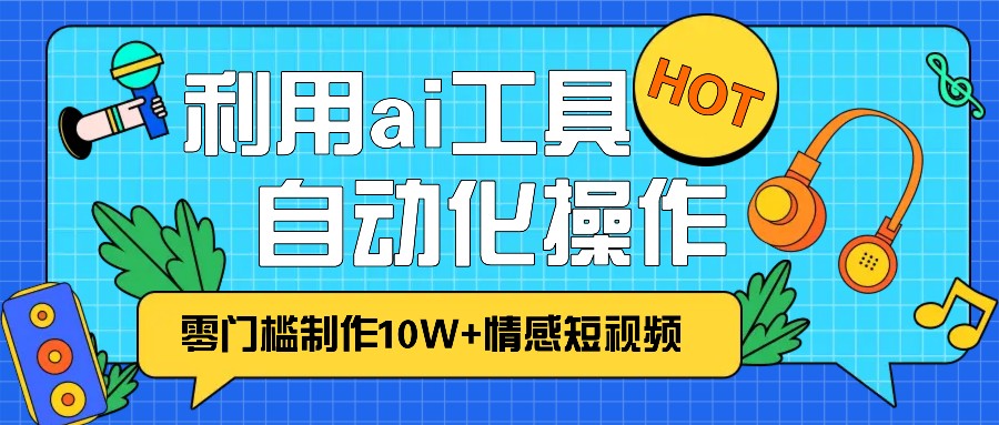 1分钟教你利用ai工具免费制作10W+情感视频,自动化批量操作,效率提升10倍！-木木创业基地项目网