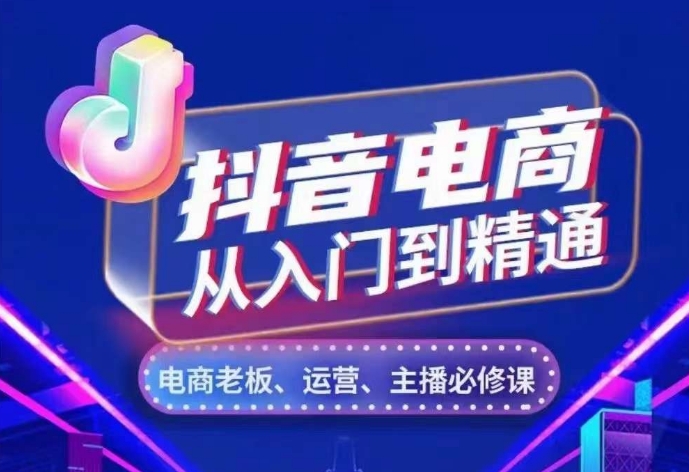 抖音电商从入门到精通，​从账号、流量、人货场、主播、店铺五个方面，全面解析抖音电商核心逻辑-木木创业基地项目网