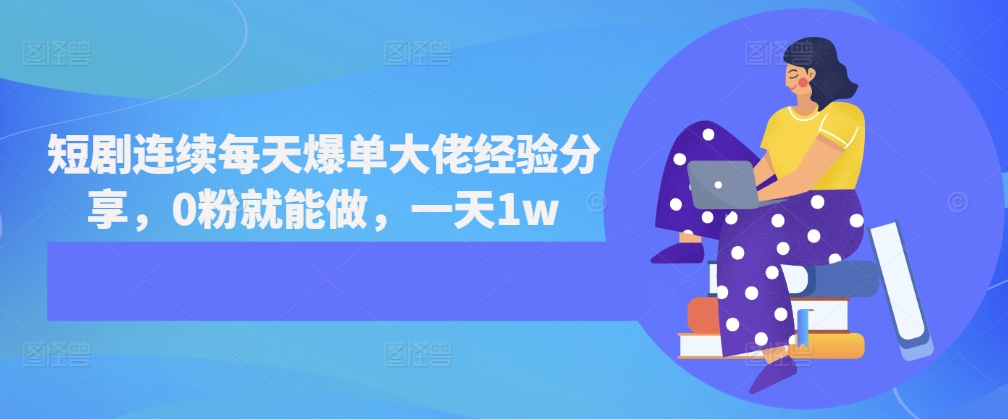 短剧连续每天爆单大佬经验分享，0粉就能做，一天1w-木木创业基地项目网