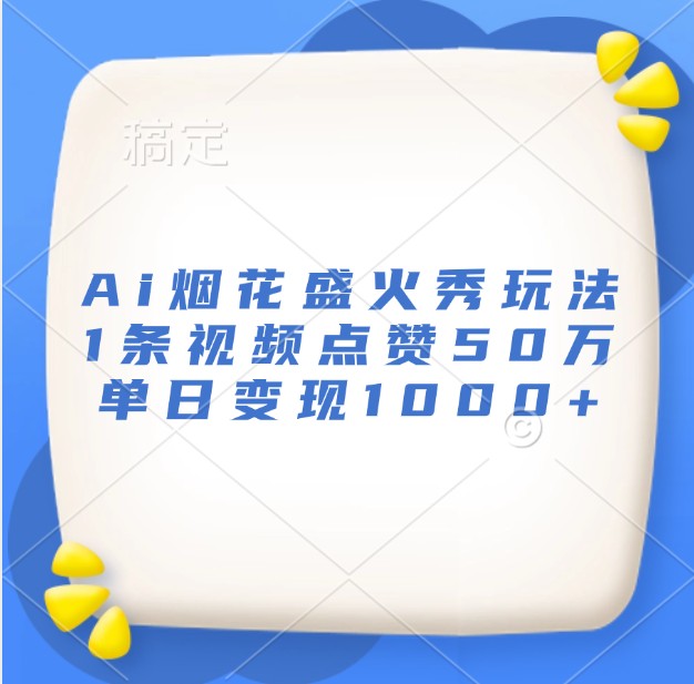 Ai烟花盛火秀玩法，1条视频点赞50万，单日变现1000+-木木创业基地项目网