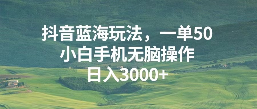 （13353期）抖音蓝海玩法，一单50，小白手机无脑操作，日入3000+-木木创业基地项目网