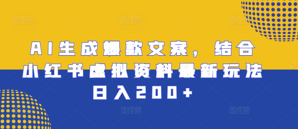 AI生成爆款文案，结合小红书虚拟资料最新玩法日入200+-木木创业基地项目网