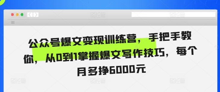 公众号爆文变现训练营，手把手教你，从0到1掌握爆文写作技巧，每个月多挣6000元-木木创业基地项目网