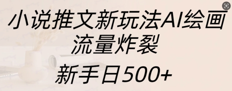 小说推文新玩法AI绘画，流量炸裂，新手日500+-木木创业基地项目网