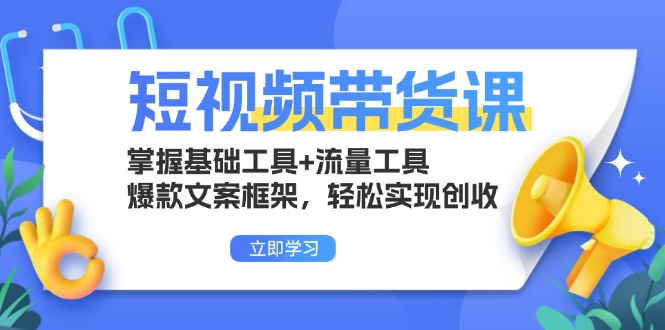 （13356期）短视频带货课：掌握基础工具+流量工具，爆款文案框架，轻松实现创收-木木创业基地项目网