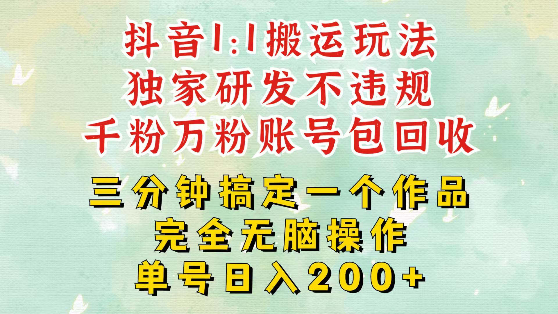 抖音1：1搬运独创顶级玩法！三分钟一条作品！单号每天稳定200+收益，千粉万粉包回收-木木创业基地项目网