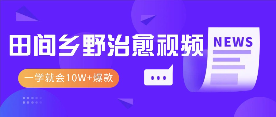 一学就会，1分钟教会你，10W+爆款田间乡野治愈视频（附提示词技巧）-木木创业基地项目网