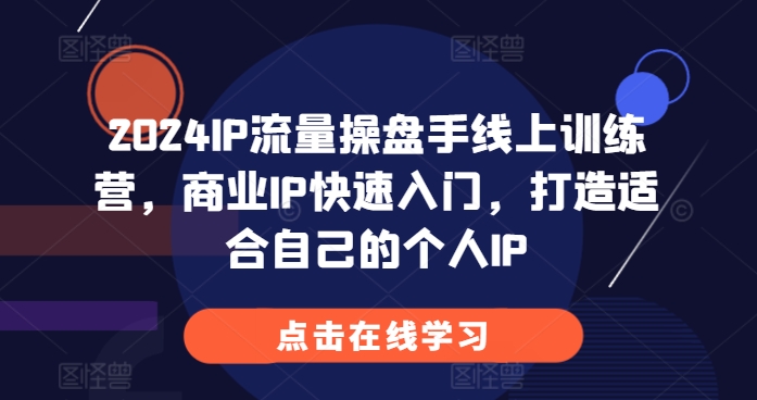 2024IP流量操盘手线上训练营，商业IP快速入门，打造适合自己的个人IP-木木创业基地项目网