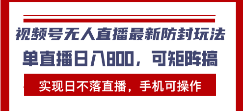 （13377期）视频号无人直播最新防封玩法，实现日不落直播，手机可操作，单直播日入…-木木创业基地项目网