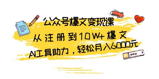 公众号爆文变现课：从注册到10W+爆文，AI工具助力，轻松月入6000元-木木创业基地项目网