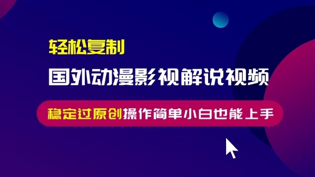 轻松复制国外动漫影视解说视频，无脑搬运稳定过原创，操作简单小白也能上手-木木创业基地项目网