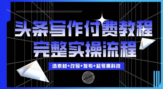 今日头条写作付费私密教程，轻松日入3位数，完整实操流程-木木创业基地项目网