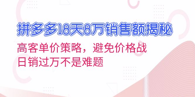 （13383期）拼多多18天8万销售额揭秘：高客单价策略，避免价格战，日销过万不是难题-木木创业基地项目网