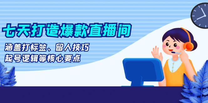 （13382期）七天打造爆款直播间：涵盖打标签、留人技巧、起号逻辑等核心要点-木木创业基地项目网