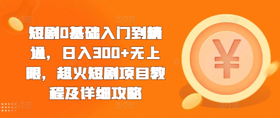 短剧0基础入门到精通，日入300+无上限，超火短剧项目教程及详细攻略-木木创业基地项目网