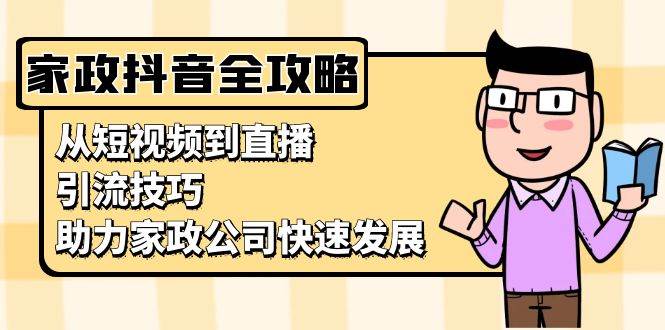 家政抖音运营指南：从短视频到直播，引流技巧，助力家政公司快速发展-木木创业基地项目网