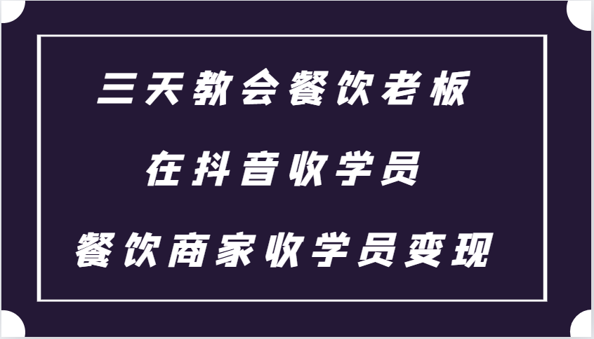 三天教会餐饮老板在抖音收学员 ，餐饮商家收学员变现课程-木木创业基地项目网