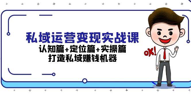 私域运营变现实战课：认知篇+定位篇+实操篇，打造私域赚钱机器-木木创业基地项目网