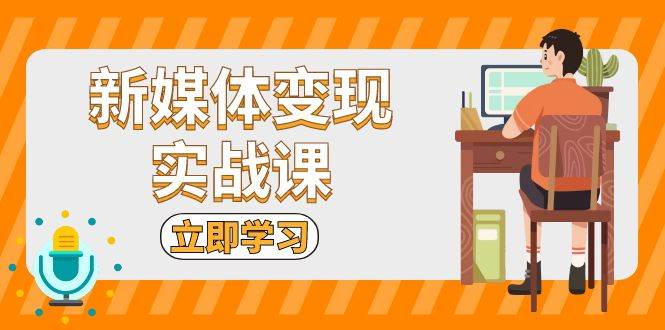 新媒体变现实战课：短视频+直播带货，拍摄、剪辑、引流、带货等-木木创业基地项目网