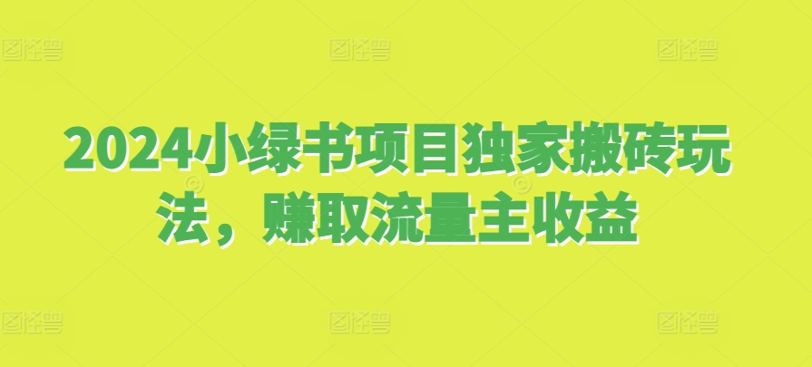 2024小绿书项目独家搬砖玩法，赚取流量主收益-木木创业基地项目网