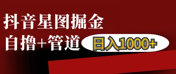 抖音星图掘金自撸，可以管道也可以自营，日入1k-木木创业基地项目网