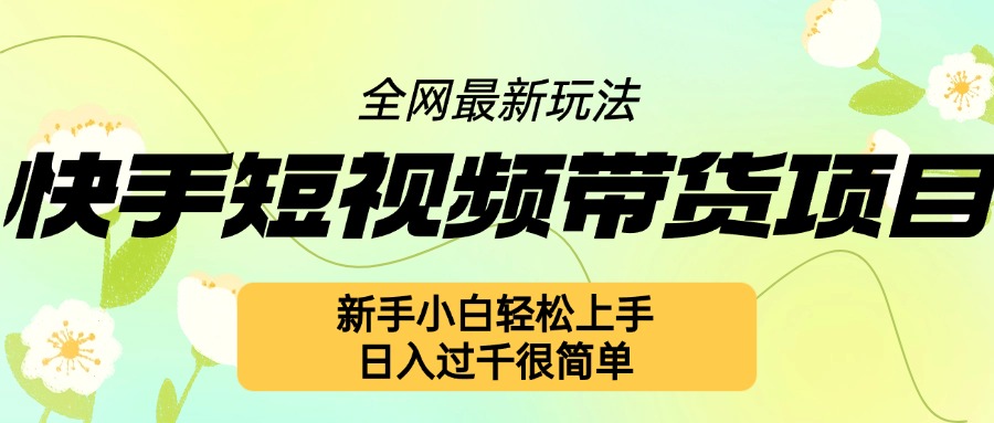 快手短视频带货项目最新玩法，新手小白轻松上手，日入几张很简单-木木创业基地项目网