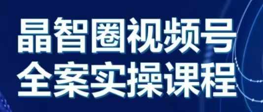 晶姐说直播·视频号全案实操课，从0-1全流程-木木创业基地项目网