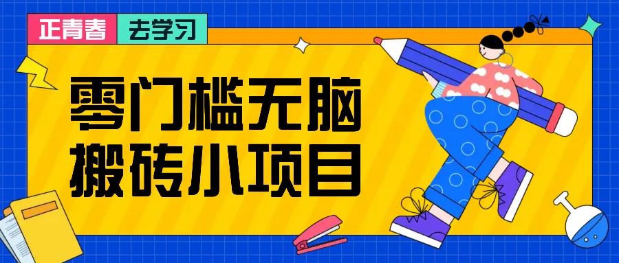 零门槛无脑搬砖小项目，花点时间一个月多收入1-2K，绝对适合新手操作！-木木创业基地项目网