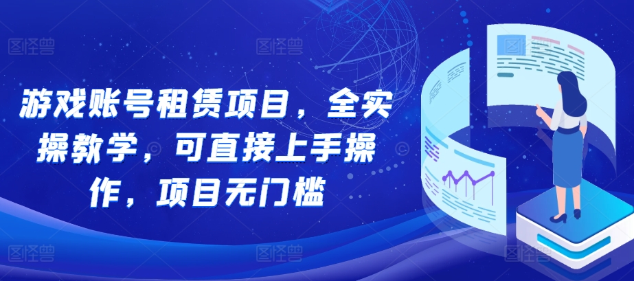 游戏账号租赁项目，全实操教学，可直接上手操作，项目无门槛-木木创业基地项目网