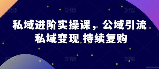 私域进阶实操课，公域引流 私域变现 持续复购-木木创业基地项目网