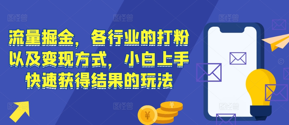 流量掘金，各行业的打粉以及变现方式，小白上手快速获得结果的玩法-木木创业基地项目网