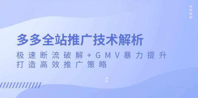 多多全站推广技术解析：极速断流破解+GMV暴力提升，打造高效推广策略-木木创业基地项目网