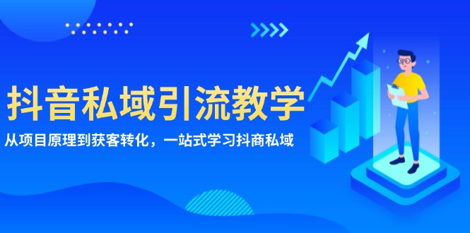 （13418期）抖音私域引流教学：从项目原理到获客转化，一站式学习抖商 私域-木木创业基地项目网