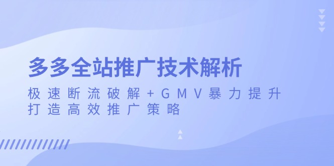 （13417期）多多全站推广技术解析：极速断流破解+GMV暴力提升，打造高效推广策略-木木创业基地项目网