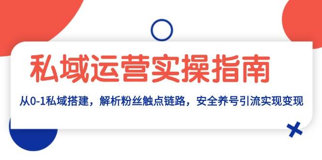 私域运营实操指南：从0-1私域搭建，解析粉丝触点链路，安全养号引流变现-木木创业基地项目网