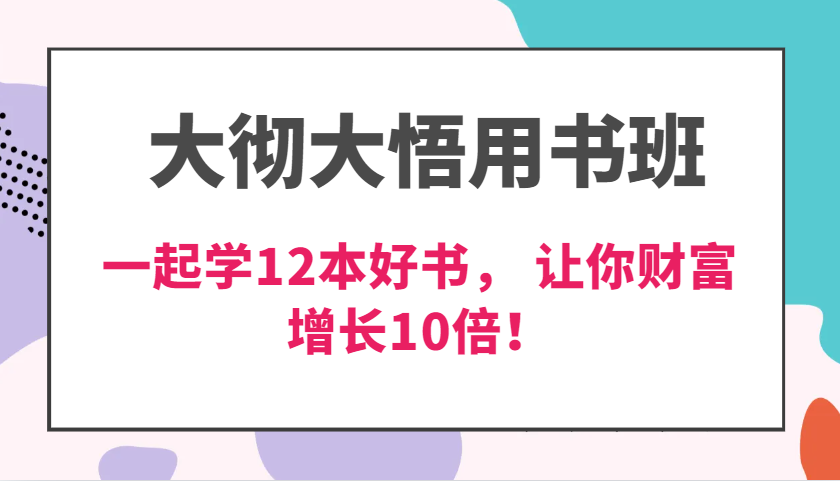 大彻大悟用书班，价值N万的课，一起学12本好书， 交付力创新提高3倍，财富增长10倍！-木木创业基地项目网