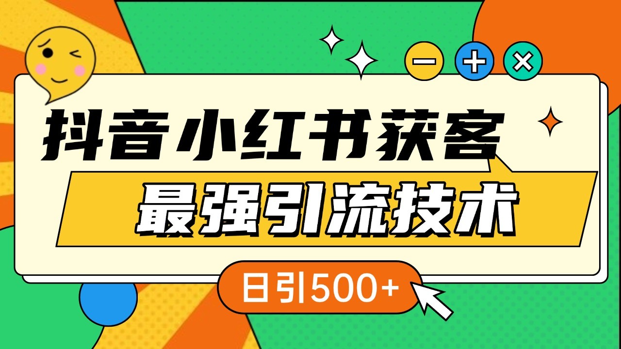 抖音小红书获客最强引流技术揭秘，吃透一点 日引500+ 全行业通用-木木创业基地项目网