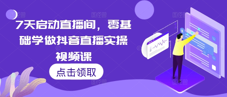 7天启动直播间，零基础学做抖音直播实操视频课-木木创业基地项目网