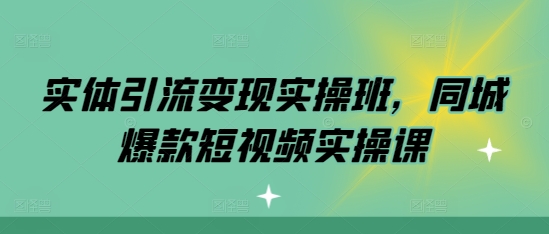 实体引流变现实操班，同城爆款短视频实操课-木木创业基地项目网