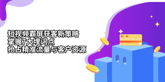 （13429期）短视频霸屏获客新策略：掌握7大埋词点，抢占精准流量与客户资源-木木创业基地项目网